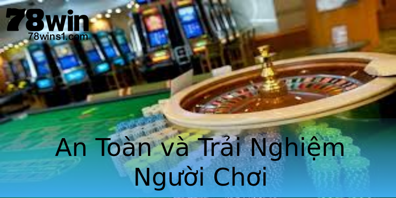 An Toàn và Trải Nghiệm Người Chơi An Toàn và Trải Nghiệm Người Chơi