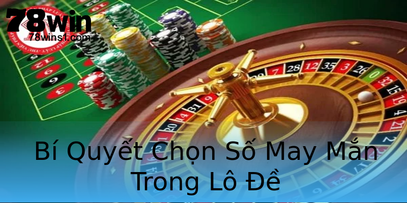 Bí Quyết Chọn Số May Mắn Trong Lô Đề Bí Quyết Chọn Số May Mắn Trong Lô Đề
