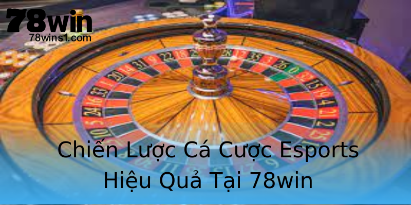 Chiến Lược Cá Cược Esports Hiệu Quả Tại 78win Chiến Lược Cá Cược Esports Hiệu Quả Tại 78win