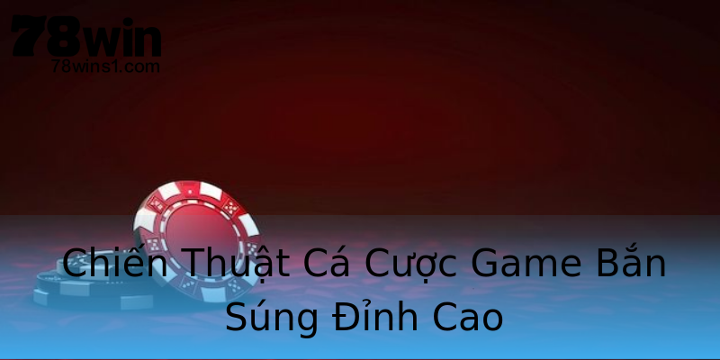 Chiến Thuật Cá Cược Game Bắn Súng Đỉnh Cao Chiến Thuật Cá Cược Game Bắn Súng Đỉnh Cao
