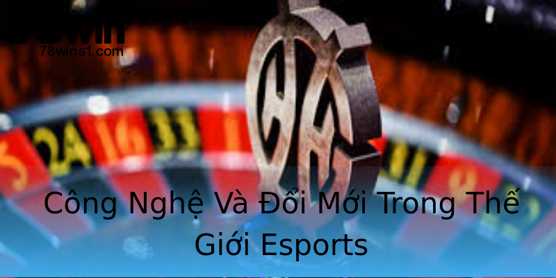 Công Nghệ Và Đổi Mới Trong Thế Giới Esports Công Nghệ Và Đổi Mới Trong Thế Giới Esports