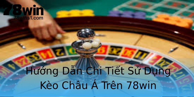 Hướng Dẫn Chi Tiết Sử Dụng Kèo Châu Á Trên 78win Hướng Dẫn Chi Tiết Sử Dụng Kèo Châu Á Trên 78win