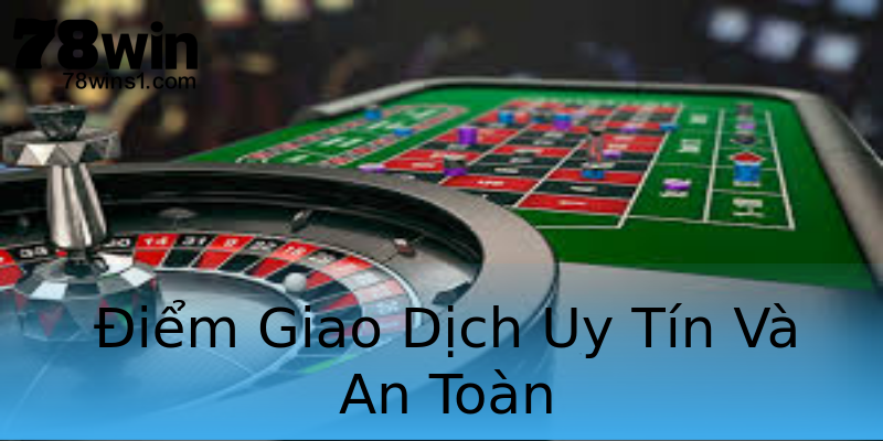 Điểm Giao Dịch Uy Tín Và An Toàn Điểm Giao Dịch Uy Tín Và An Toàn