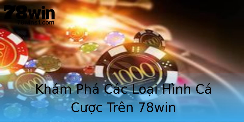 Khám Phá Các Loại Hình Cá Cược Trên 78win Khám Phá Các Loại Hình Cá Cược Trên 78win