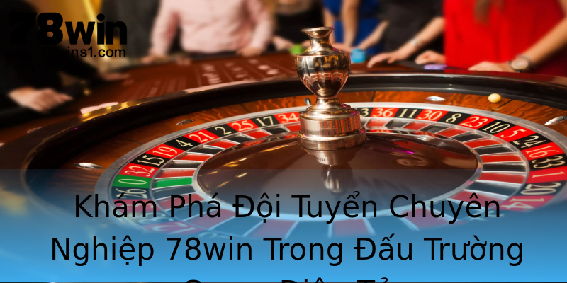 Khám Phá Đội Tuyển Chuyên Nghiệp 78win Trong Đấu Trường Game Điện Tử Khám Phá Đội Tuyển Chuyên Nghiệp 78win Trong Đấu Trường Game Điện Tử