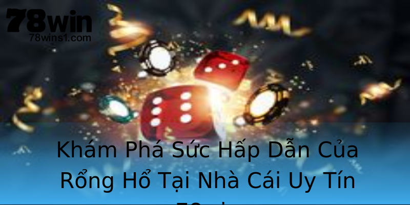 Khám Phá Sức Hấp Dẫn Của Rổng Hổ Tại Nhà Cái Uy Tín 78win Khám Phá Sức Hấp Dẫn Của Rổng Hổ Tại Nhà Cái Uy Tín 78win