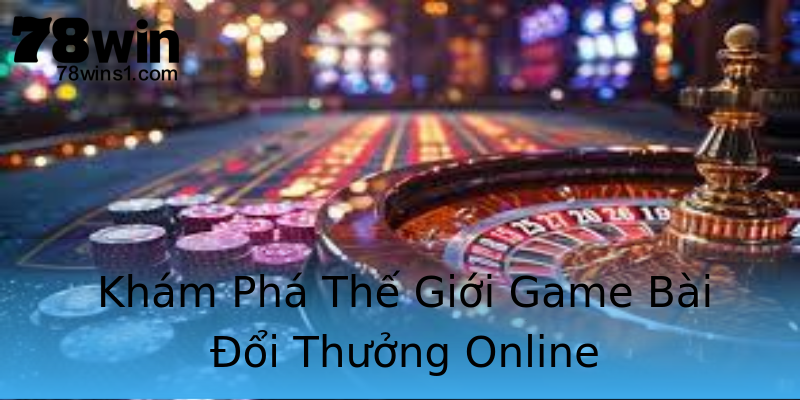 Khám Phá Thế Giới Game Bài Đổi Thưởng Online Khám Phá Thế Giới Game Bài Đổi Thưởng Online