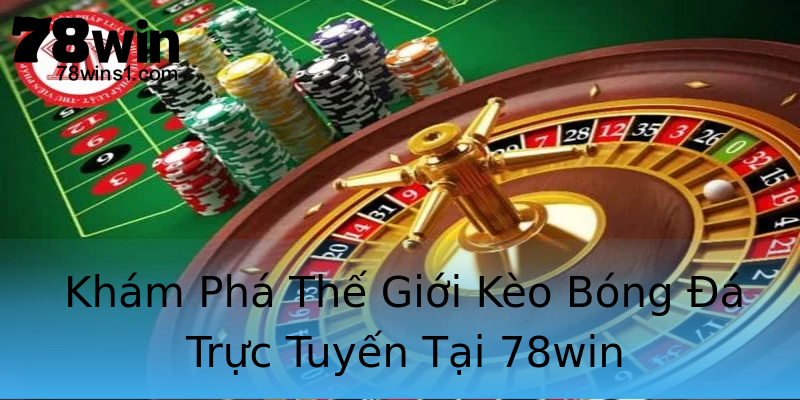 Khám Phá Thế Giới Kèo Bóng Đá Trực Tuyến Tại 78win Khám Phá Thế Giới Kèo Bóng Đá Trực Tuyến Tại 78win
