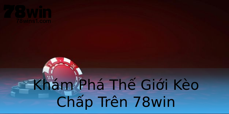 Khám Phá Thế Giới Kèo Chấp Trên 78win Khám Phá Thế Giới Kèo Chấp Trên 78win
