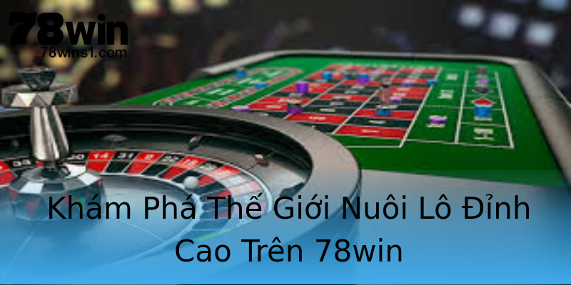 Khám Phá Thế Giới Nuôi Lô Đỉnh Cao Trên 78win Khám Phá Thế Giới Nuôi Lô Đỉnh Cao Trên 78win