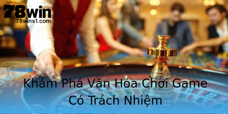 Khám Phá Văn Hóa Chơi Game Có Trách Nhiệm Khám Phá Văn Hóa Chơi Game Có Trách Nhiệm