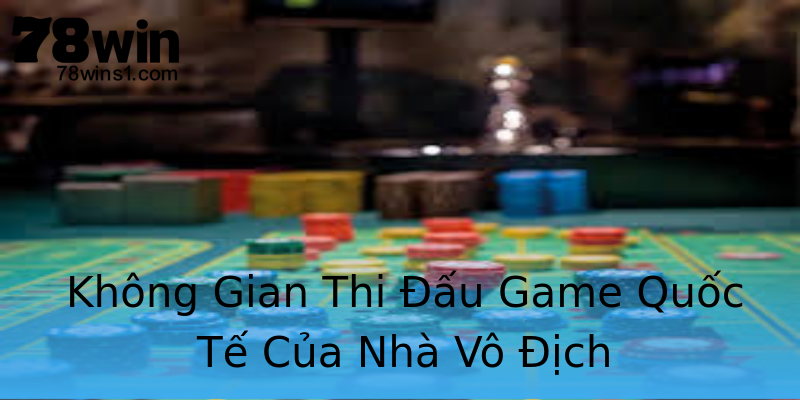 Không Gian Thi Đấu Game Quốc Tế Của Nhà Vô Địch Không Gian Thi Đấu Game Quốc Tế Của Nhà Vô Địch