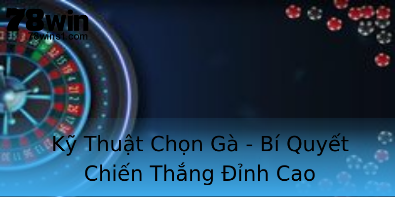 Kỹ Thuật Chọn Gà - Bí Quyết Chiến Thắng Đỉnh Cao Kỹ Thuật Chọn Gà - Bí Quyết Chiến Thắng Đỉnh Cao