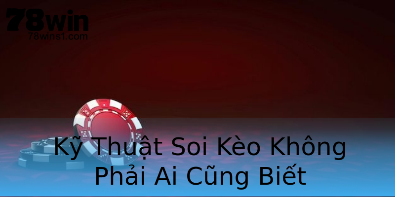 Kỹ Thuật Soi Kèo Không Phải Ai Cũng Biết Kỹ Thuật Soi Kèo Không Phải Ai Cũng Biết