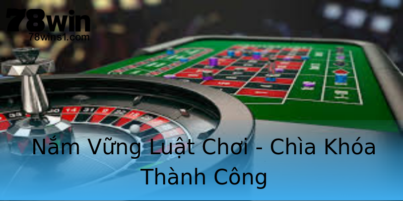 Nắm Vững Luật Chơi - Chìa Khóa Thành Công Nắm Vững Luật Chơi - Chìa Khóa Thành Công