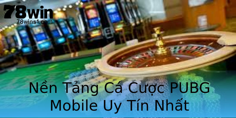Nền Tảng Cá Cược PUBG Mobile Uy Tín Nhất Nền Tảng Cá Cược PUBG Mobile Uy Tín Nhất