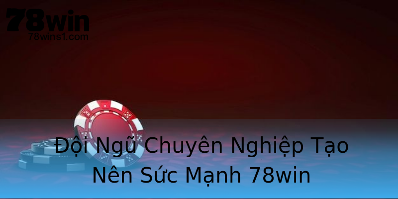 Đội Ngũ Chuyên Nghiệp Tạo Nên Sức Mạnh 78win Đội Ngũ Chuyên Nghiệp Tạo Nên Sức Mạnh 78win