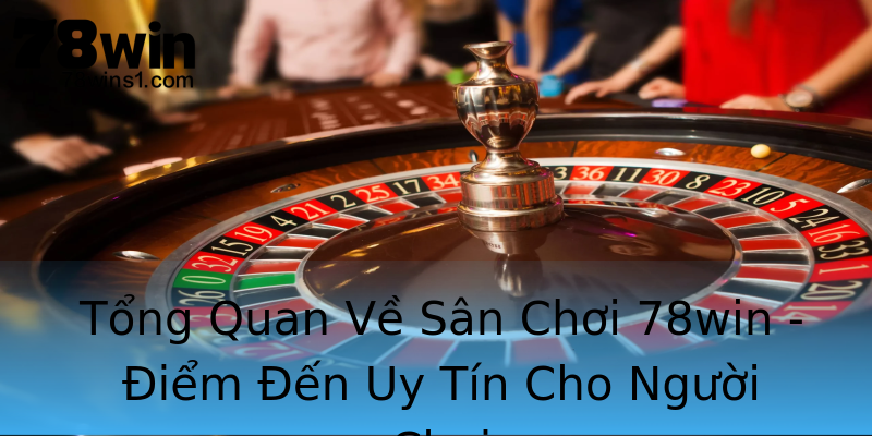 Tổng Quan Về Sân Chơi 78win - Điểm Đến Uy Tín Cho Người Chơi Tổng Quan Về Sân Chơi 78win - Điểm Đến Uy Tín Cho Người Chơi